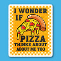 I Wonder If Pizza Thinks About Me Too Sticker