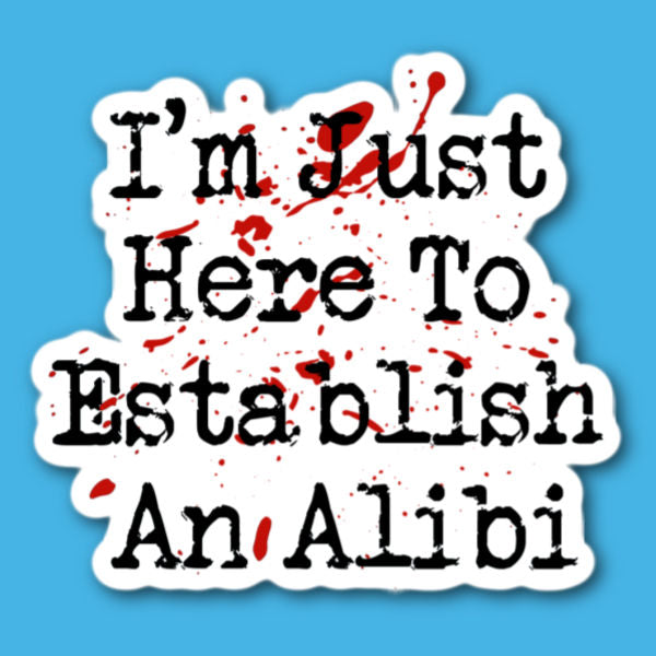 I'm Just Here To Establish An Alibi Sticker