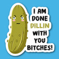 I Am Done Dillin With You Bitches Pickle Sticker