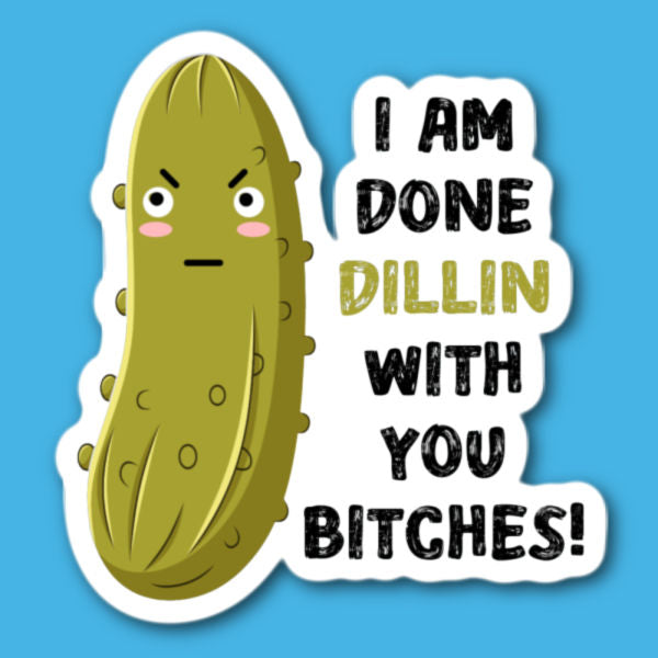 I Am Done Dillin With You Bitches Pickle Sticker