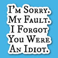 I'm Sorry My Fault I Forgot You Were An idiot Sticker