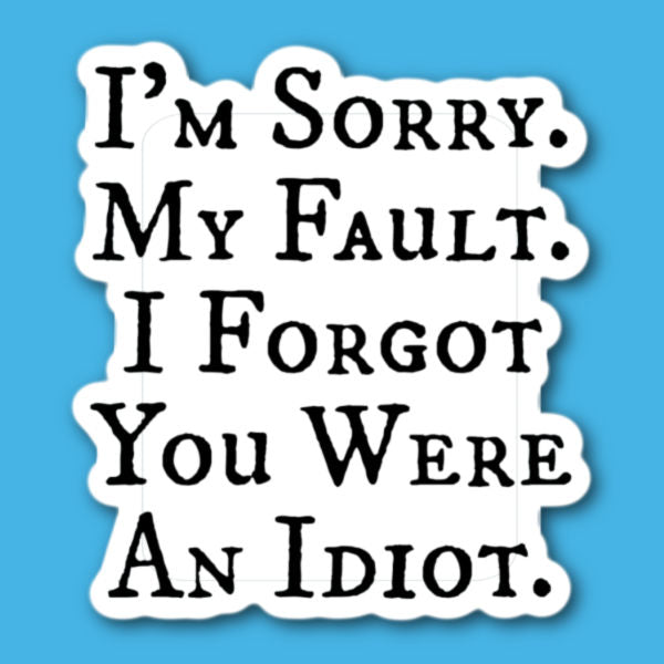 I'm Sorry My Fault I Forgot You Were An idiot Sticker