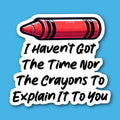 I Haven't Got The Time Nor The Crayons To Explain It To You Sticker