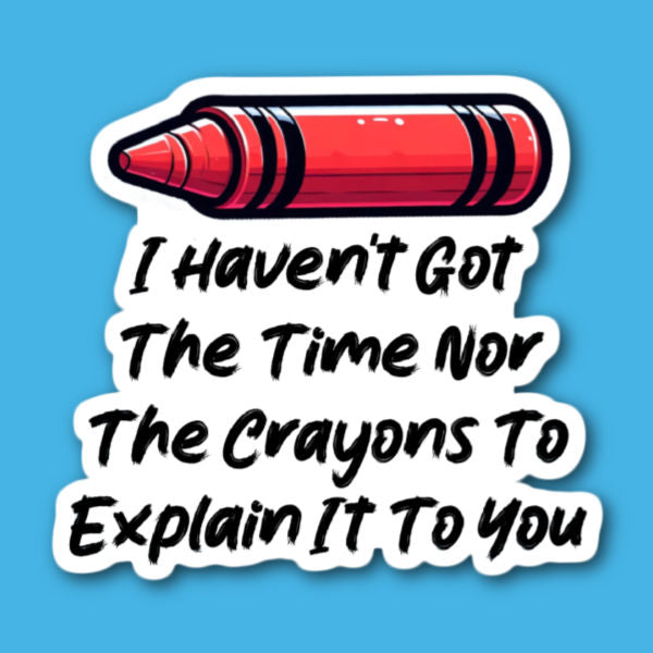 I Haven't Got The Time Nor The Crayons To Explain It To You Sticker