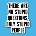 There Are No Stupid Questions Only Stupid People Sticker
