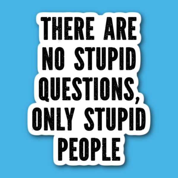 There Are No Stupid Questions Only Stupid People Sticker