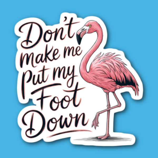 Don't Make Me Put My Foot Down Flamingo Sticker