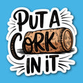 Put A Cork In It Wine Sticker