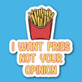 I Want Fries Not Your Opinion Sticker