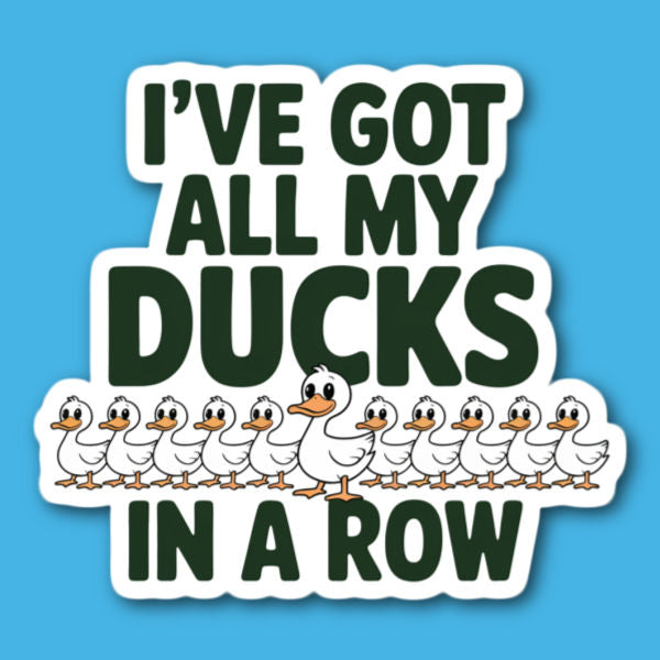 I've Got All My Ducks In A Row Sticker