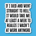 If I Died And Went Straight To Hell, It Would Take Me At Least A Week To Realize I Wasn't At Work Anymore Sticker