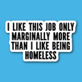 I Like This Job Only Marginally More Than I Like Being Homeless Sticker