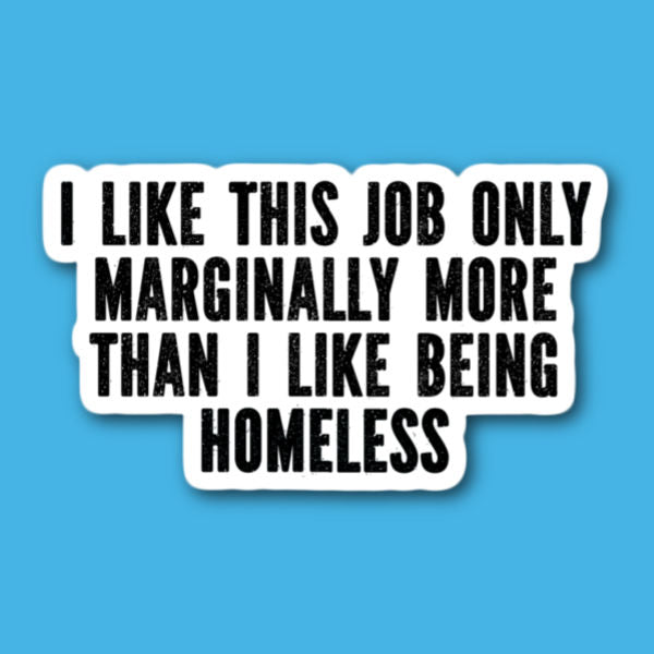 I Like This Job Only Marginally More Than I Like Being Homeless Sticker
