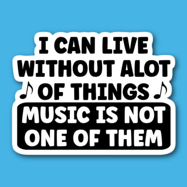 I Can Live Without A Lot Of Things Music Is Not One Of Them Sticker