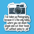 I've Taken Up Photography Because It's The Only Hobby Where You Can Shoot People And Cut Their Heads Off without Going To Jail Sticker