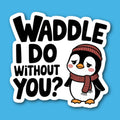 Waddle I Do Without You Penguin Sticker