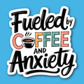 Fueled By Coffee And Anxiety Sticker