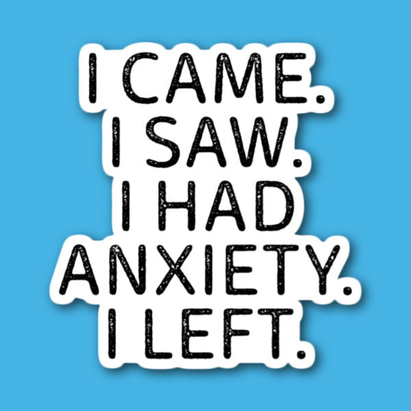 I Came I Saw I Had Anxiety I Left Sticker