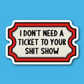 I Don't Need A Ticket To Your Shit Show Sticker
