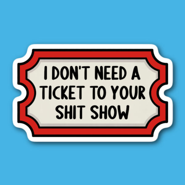 I Don't Need A Ticket To Your Shit Show Sticker