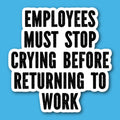 Employees Must Stop Crying Before Returning To Work Sticker