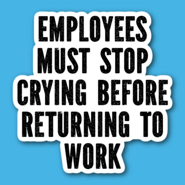 Employees Must Stop Crying Before Returning To Work Sticker