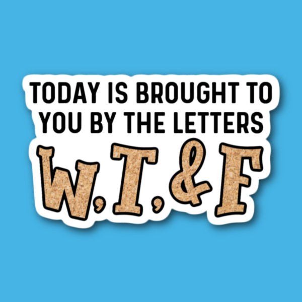 Today Is Brought To You By The Letters W,T and F Sticker