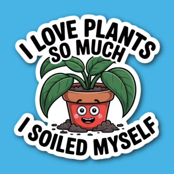 I Love Plants So Much I Soiled Myself Sticker