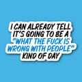 I Can Already Tell It's Going To Be A "What The Fuck Is Wrong With People" Kind Of Day Sticker
