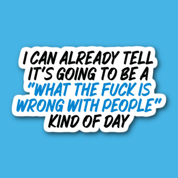 I Can Already Tell It's Going To Be A "What The Fuck Is Wrong With People" Kind Of Day Sticker