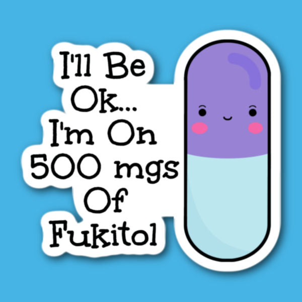I'll Be Okay I'm On 500mgs Of Fukitol Pill Sticker