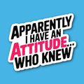 Apparently I Have An Attitude Who Knew Sticker