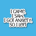 I Came I Saw I Got Anxiety So I Left Sticker