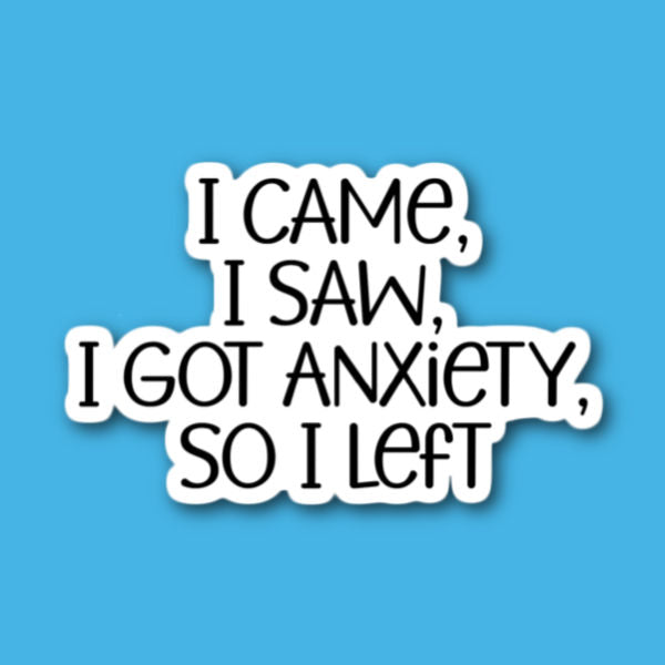 I Came I Saw I Got Anxiety So I Left Sticker