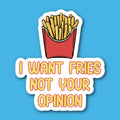I Want Fries Not Your Opinion French Fry Sticker