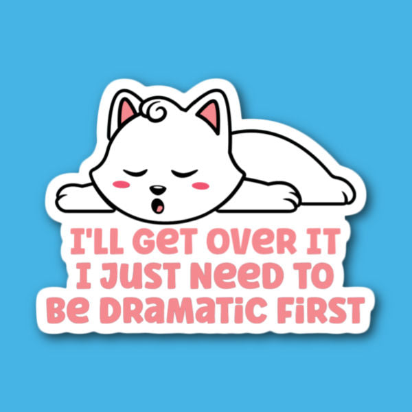 I'll Get Over It I Just Need To Be Dramatic First Cat Sticker