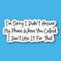 I'm Sorry I Didn't Answer My Phone When You Called I Don't Use It For That Sticker