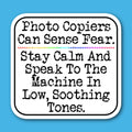 Photo Copiers Can Sense Fear. Stay Calm And Speak To The Machine In Low Soothing Tones Office or Teacher Sticker
