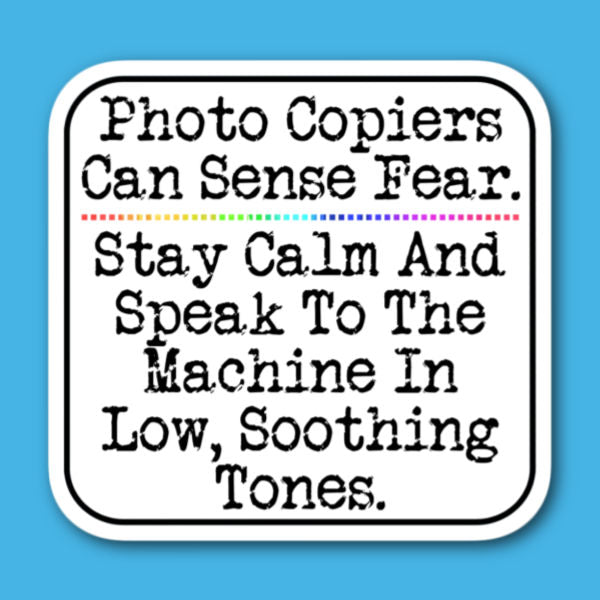 Photo Copiers Can Sense Fear. Stay Calm And Speak To The Machine In Low Soothing Tones Office or Teacher Sticker