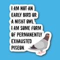 I Am Not An Early Bird Or A Night Owl I Am Some Form Of Permanently Exhausted Pigeon Sticker