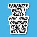 Remember When I Asked For Your Opinion? Yeah Me Neither Sticker