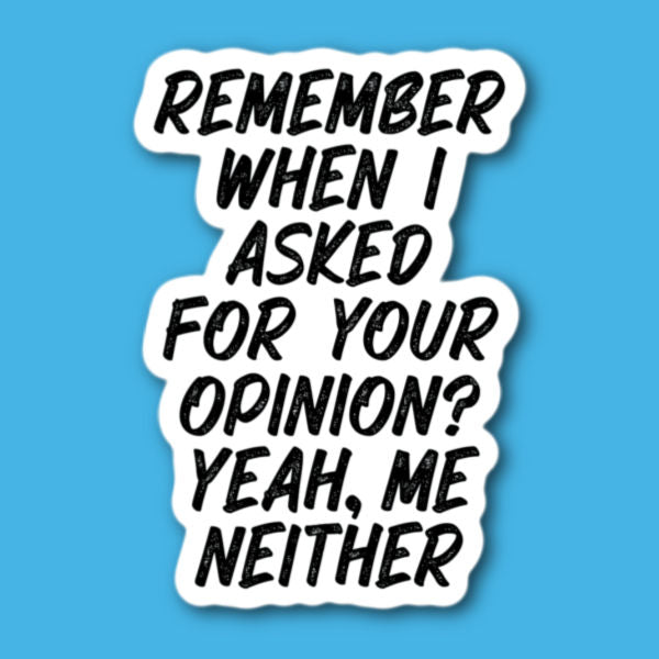 Remember When I Asked For Your Opinion? Yeah Me Neither Sticker