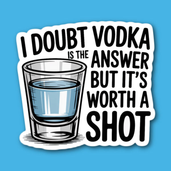 I Doubt Vodka Is The Answer But It's Worth A Shot Sticker