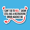 I Can't Go To Hell... Satan Still Has A Restraining Order Against Me Sticker