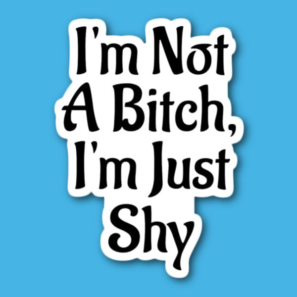 I'm Not A Bitch I'm Just Shy Sticker
