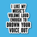 I Like My Music's Volume Loud Enough To Drown Your Voice Out Sticker