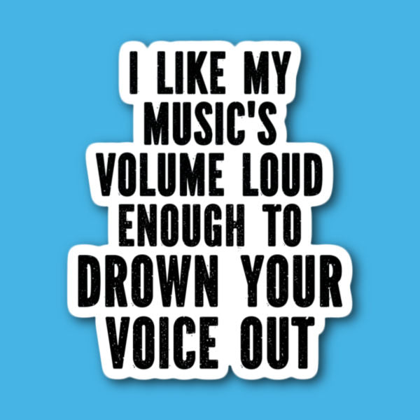 I Like My Music's Volume Loud Enough To Drown Your Voice Out Sticker