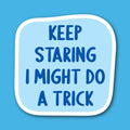 Keep Staring I Might Do A Trick Sticker