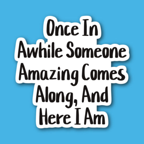 Once In Awhile Someone Amazing Comes Along And Here I Am Sticker