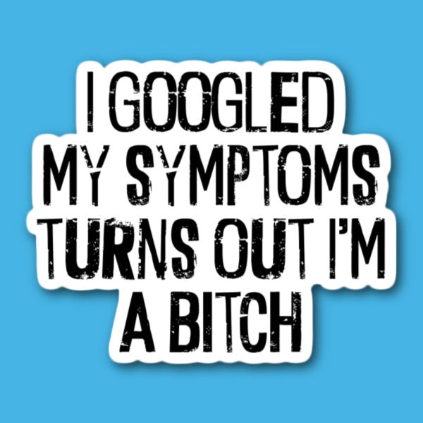 I Googled My Symptoms Turns Out I'm A Bitch Sticker